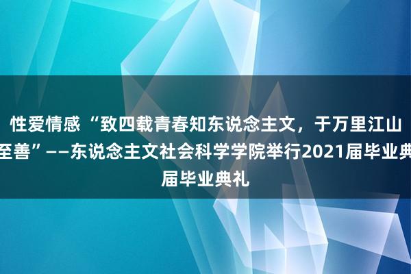 性爱情感 “致四载青春知东说念主文，于万里江山行至善”——东说念主文社会科学学院举行2021届毕业典礼